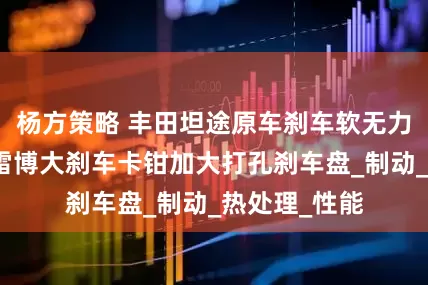 杨方策略 丰田坦途原车刹车软无力升级改装布雷博大刹车卡钳加大打孔刹车盘_制动_热处理_性能