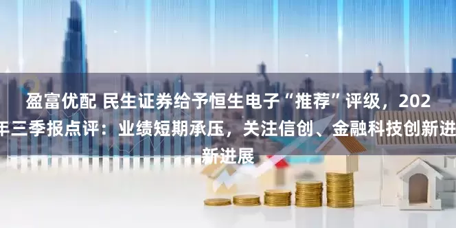 盈富优配 民生证券给予恒生电子“推荐”评级，2025年三季报点评：业绩短期承压，关注信创、金融科技创新进展